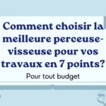 Comment choisir la meilleure perceuse-visseuse pour vos travaux en 7 points?